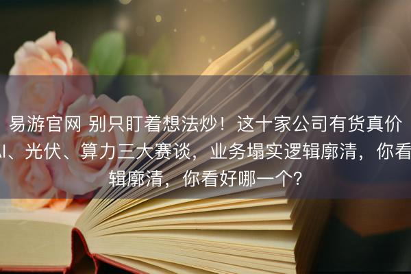 易游官网 别只盯着想法炒！这十家公司有货真价实，粉饰AI、光伏、算力三大赛谈，业务塌实逻辑廓清，你看好哪一个？