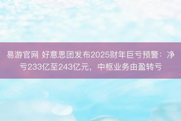 易游官网 好意思团发布2025财年巨亏预警：净亏233亿至243亿元，中枢业务由盈转亏