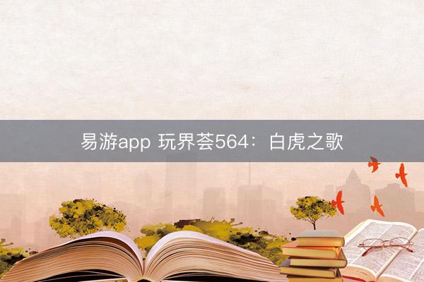 易游app 玩界荟564：白虎之歌