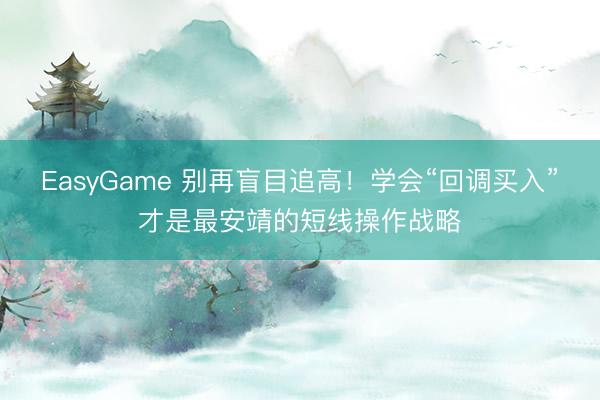 EasyGame 别再盲目追高！学会“回调买入”才是最安靖的短线操作战略