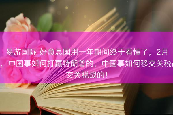易游国际 好意思国用一年期间终于看懂了，2月13日，中国事如何打赢特朗普的，中国事如何移交关税战的！
