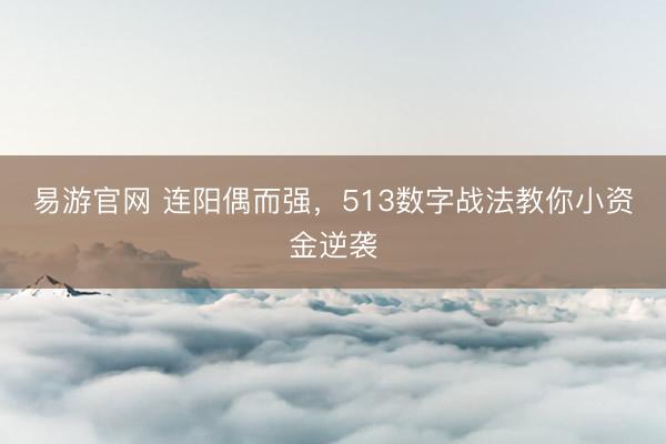 易游官网 连阳偶而强，513数字战法教你小资金逆袭