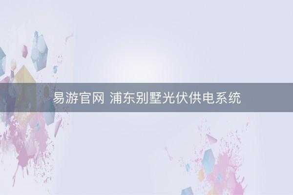 易游官网 浦东别墅光伏供电系统