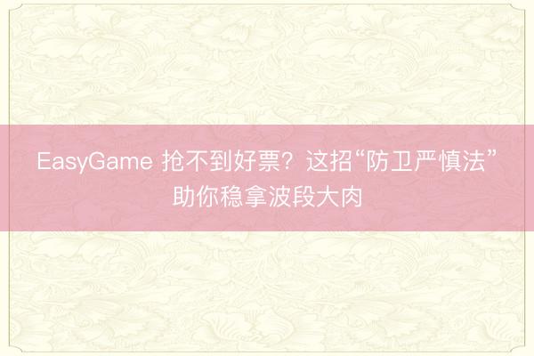 EasyGame 抢不到好票？这招“防卫严慎法”助你稳拿波段大肉