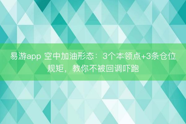 易游app 空中加油形态：3个本领点+3条仓位规矩，教你不被回调吓跑