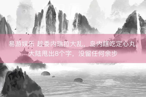 易游娱乐 趁委内瑞拉大乱，岛内瞎吃定心丸，大陆甩出8个字，没留任何余步