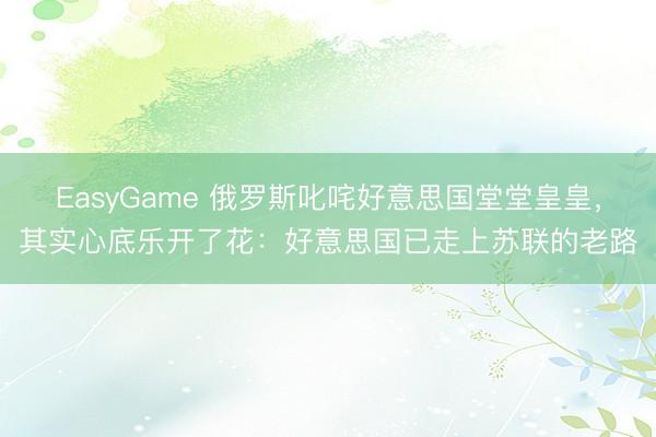 EasyGame 俄罗斯叱咤好意思国堂堂皇皇，其实心底乐开了花：好意思国已走上苏联的老路