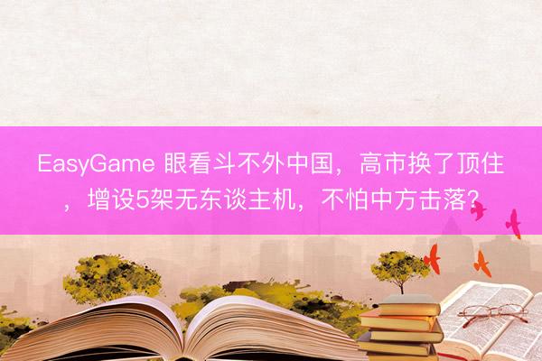 EasyGame 眼看斗不外中国，高市换了顶住，增设5架无东谈主机，不怕中方击落？
