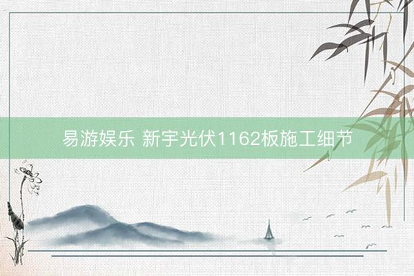 易游娱乐 新宇光伏1162板施工细节