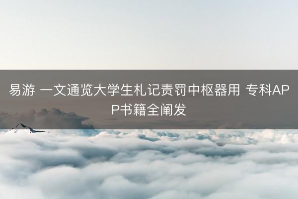 易游 一文通览大学生札记责罚中枢器用 专科APP书籍全阐发