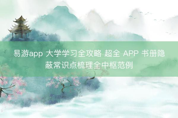 易游app 大学学习全攻略 超全 APP 书册隐蔽常识点梳理全中枢范例