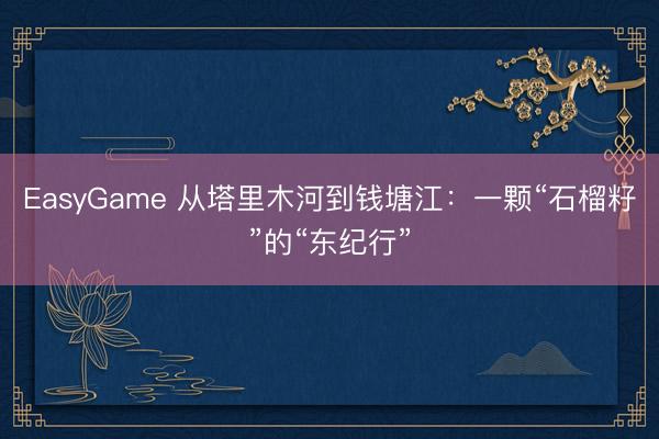EasyGame 从塔里木河到钱塘江：一颗“石榴籽”的“东纪行”