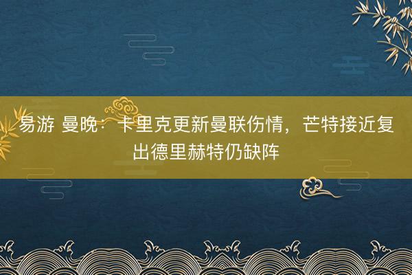 易游 曼晚：卡里克更新曼联伤情，芒特接近复出德里赫特仍缺阵