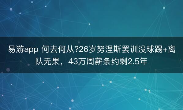 易游app 何去何从?26岁努涅斯罢训没球踢+离队无果，43万周薪条约剩2.5年
