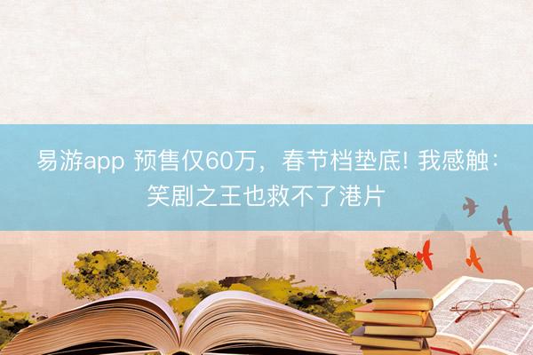 易游app 预售仅60万，春节档垫底! 我感触：笑剧之王也救不了港片