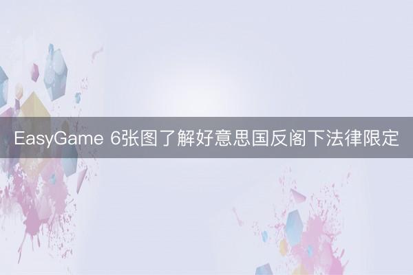 EasyGame 6张图了解好意思国反阁下法律限定