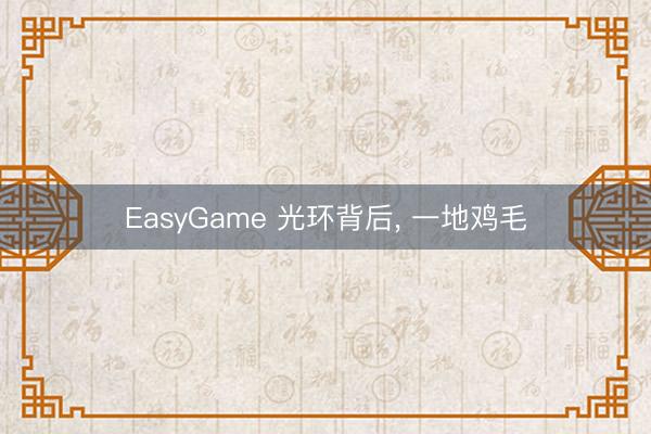 EasyGame 光环背后, 一地鸡毛