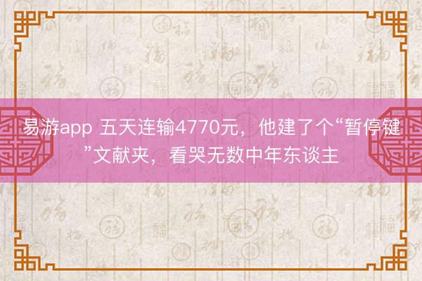 易游app 五天连输4770元，他建了个“暂停键”文献夹，看哭无数中年东谈主