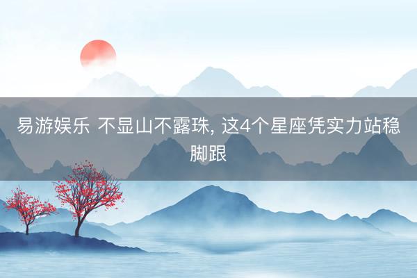 易游娱乐 不显山不露珠, 这4个星座凭实力站稳脚跟