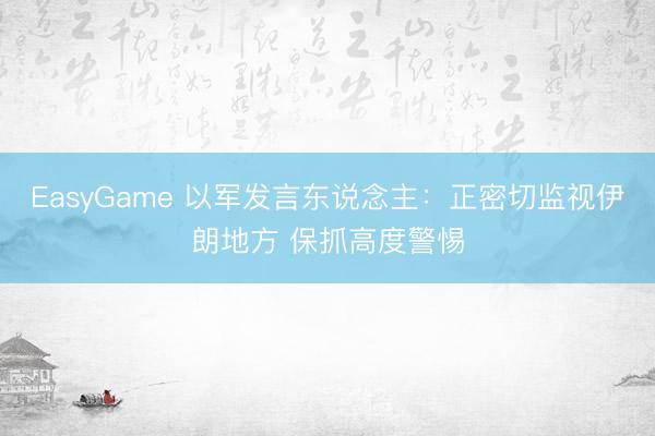 EasyGame 以军发言东说念主：正密切监视伊朗地方 保抓高度警惕