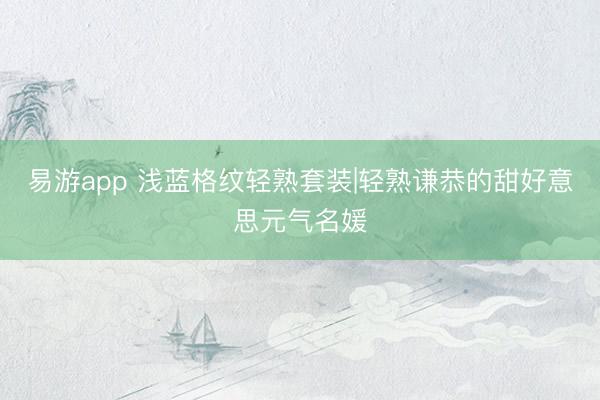 易游app 浅蓝格纹轻熟套装|轻熟谦恭的甜好意思元气名媛