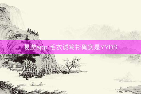 易游app 毛衣诚笃衫确实是YYDS