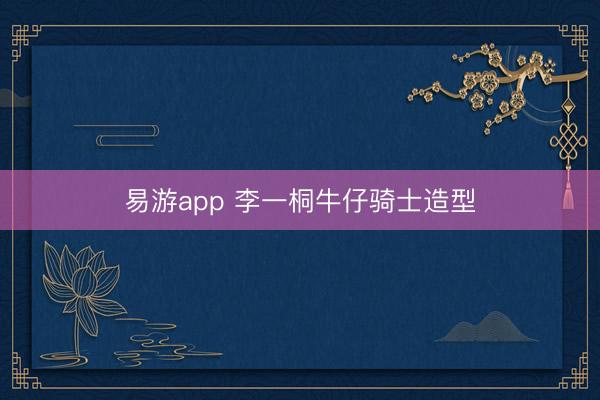 易游app 李一桐牛仔骑士造型