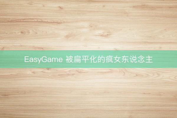 EasyGame 被扁平化的疯女东说念主