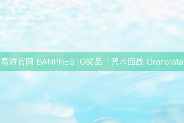 易游官网 BANPRESTO奖品「咒术回战 Grandista