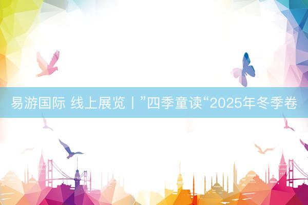 易游国际 线上展览丨”四季童读“2025年冬季卷