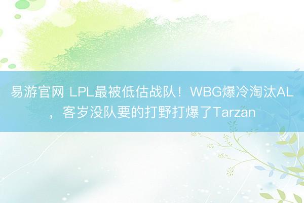 易游官网 LPL最被低估战队！WBG爆冷淘汰AL，客岁没队要的打野打爆了Tarzan