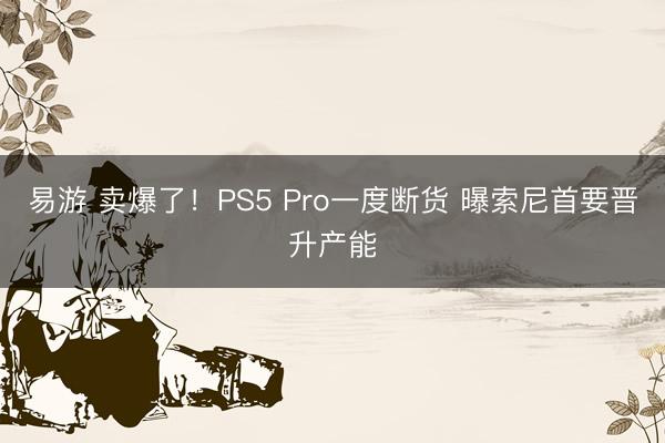 易游 卖爆了！PS5 Pro一度断货 曝索尼首要晋升产能