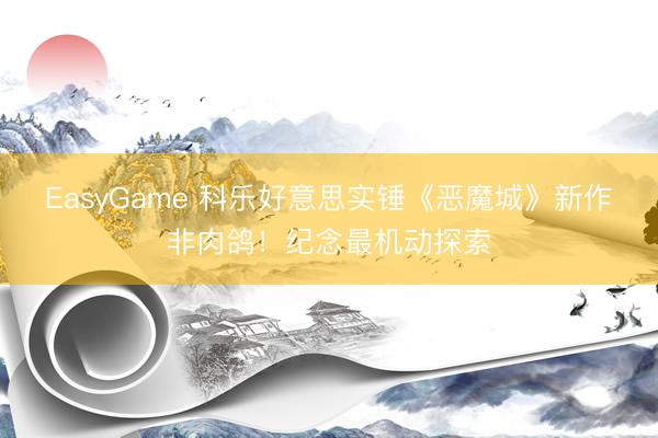 EasyGame 科乐好意思实锤《恶魔城》新作非肉鸽！纪念最机动探索