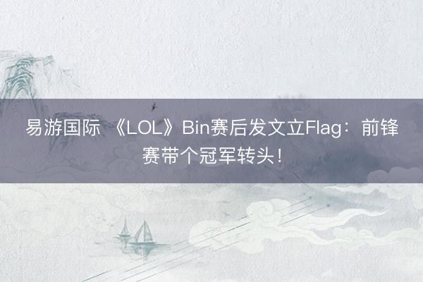 易游国际 《LOL》Bin赛后发文立Flag：前锋赛带个冠军转头！