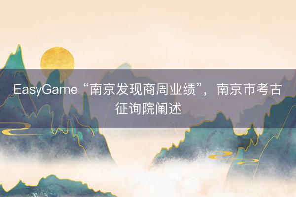 EasyGame “南京发现商周业绩”，南京市考古征询院阐述