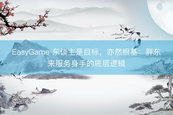 EasyGame 东谈主是目标,亦然根基:胖东来服务身手的底层逻辑