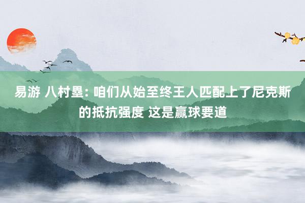 易游 八村塁: 咱们从始至终王人匹配上了尼克斯的抵抗强度 这是赢球要道