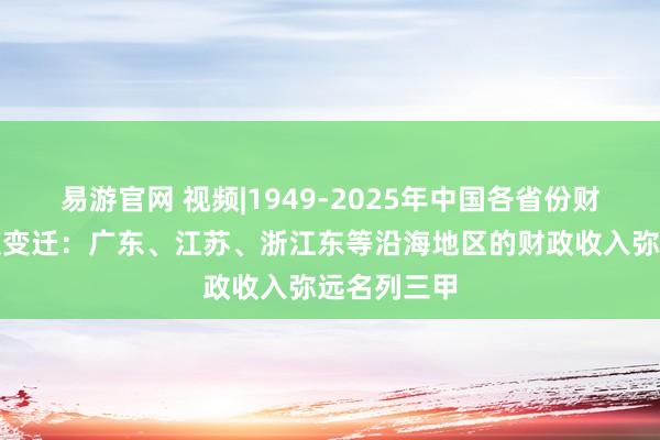 易游官网 视频|1949-2025年中国各省份财政收入名次变迁：广东、江苏、浙江东等沿海地区的财政收入弥远名列三甲