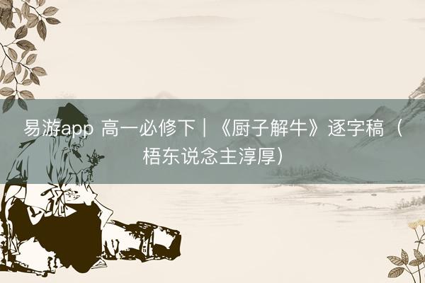 易游app 高一必修下 | 《厨子解牛》逐字稿（梧东说念主淳厚）