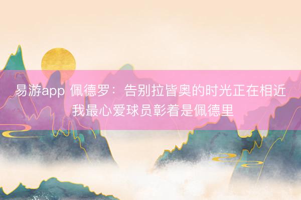 易游app 佩德罗：告别拉皆奥的时光正在相近 我最心爱球员彰着是佩德里