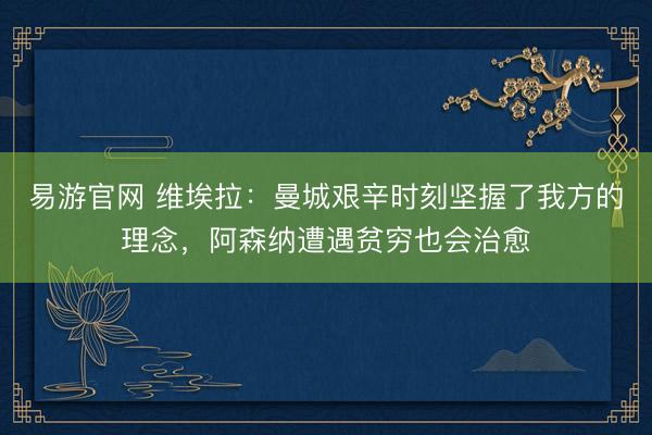 易游官网 维埃拉：曼城艰辛时刻坚握了我方的理念，阿森纳遭遇贫穷也会治愈