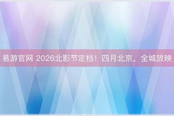 易游官网 2026北影节定档！四月北京，全城放映