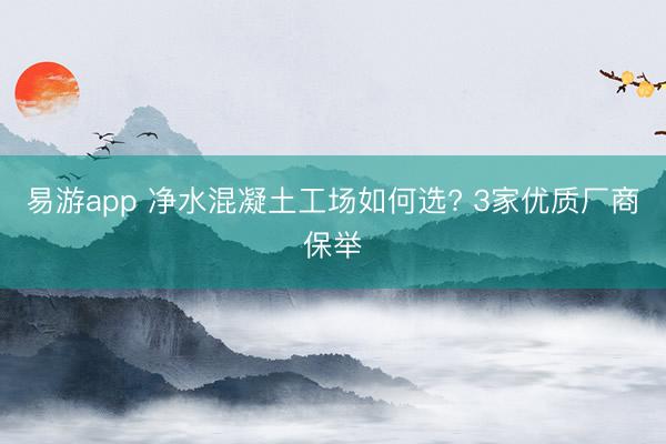 易游app 净水混凝土工场如何选? 3家优质厂商保举