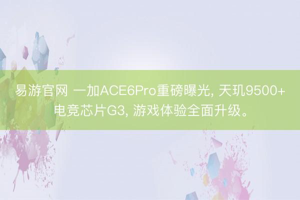 易游官网 一加ACE6Pro重磅曝光, 天玑9500+电竞芯片G3, 游戏体验全面升级。