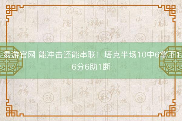 易游官网 能冲击还能串联！塔克半场10中6拿下16分6助1断