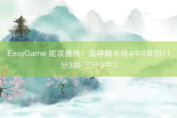EasyGame 能攻善传！庞峥麟半场4中4拿到11分3助 三分3中3