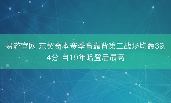 易游官网 东契奇本赛季背靠背第二战场均轰39.4分 自19年哈登后最高