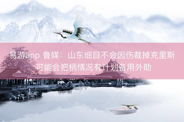 易游app 鲁媒：山东细目不会因伤裁掉克里斯 可能会把柄情况有计划备用外助
