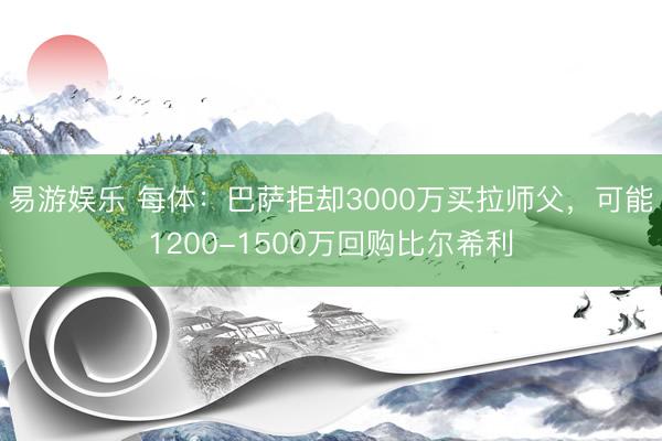 易游娱乐 每体：巴萨拒却3000万买拉师父，可能1200-1500万回购比尔希利