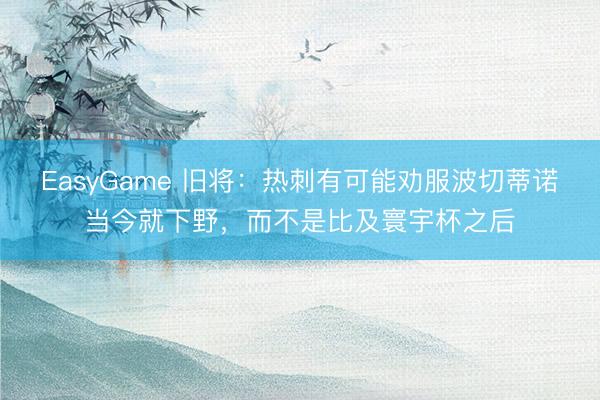 EasyGame 旧将：热刺有可能劝服波切蒂诺当今就下野，而不是比及寰宇杯之后